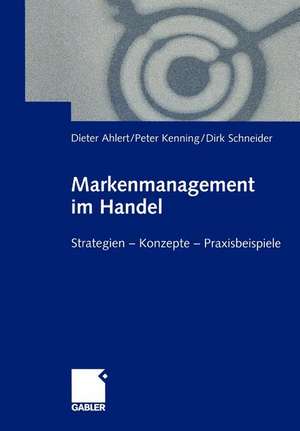 Markenmanagement im Handel: Von der Handelsmarkenführung zum integrierten Markenmanagement in Distributionsnetzen Strategien — Konzepte — Praxisbeispiele de Dieter Ahlert