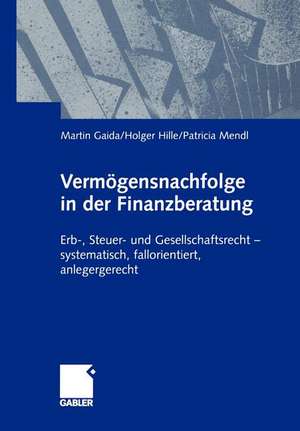 Vermögensnachfolge in der Finanzberatung: Erb-, Steuer- und Gesellschaftsrecht — systematisch, fallorientiert, anlagegerecht de Martin Gaida