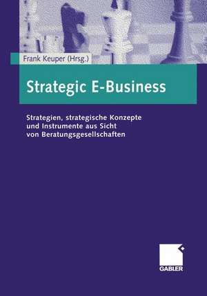 Strategic E-Business: Strategien, strategische Konzepte und Instrumente aus Sicht von Beratungsgesellschaften de Frank Keuper