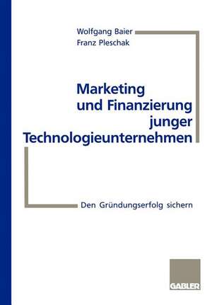 Marketing und Finanzierung junger Technologieunternehmen: Den Gründungserfolg sichern de Wolfgang Baier