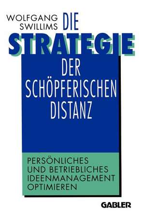 Die Strategie der schöpferischen Distanz: Persönliches und betriebliches Ideenmanagement optimieren de Wolfgang Swillims