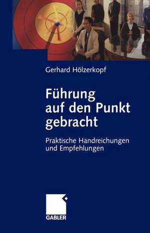 Führung auf den Punkt gebracht: Praktische Handreichungen und Empfehlungen de Gerhard Hölzerkopf