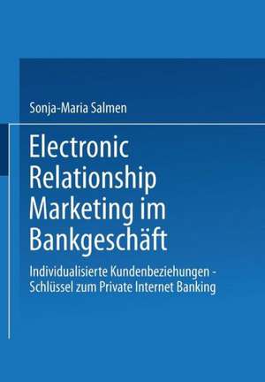 Electronic Relationship Marketing im Bankgeschäft: Individualisierte Kundenbeziehungen — Schlüssel zum Private Internet Banking de Sonja-Maria Salmen