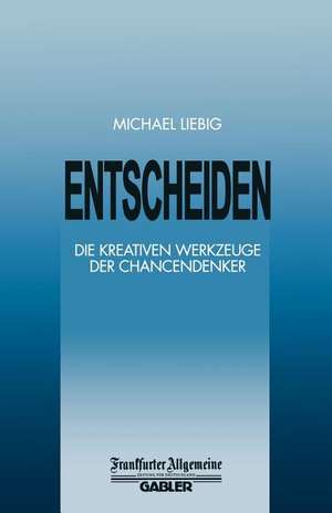 Entscheiden: Die Kreativen Werkzeuge der Chancendenker de Michael Liebig