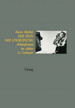 Der Sinn der Unordnung: Arbeitsformen im Atelier Le Corbusier de Karen Michels