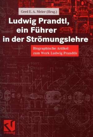 Ludwig Prandtl, ein Führer in der Strömungslehre: Biographische Artikel zum Werk Ludwig Prandtls de Gerd E. A. Meier