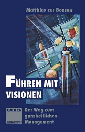 Führen mit Visionen: Der Weg zum ganzheitlichen Management de Matthias zur Bonsen