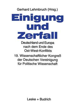 Einigung und Zerfall: Deutschland und Europa nach dem Ende des Ost-West-Konflikts: 19. Wissenschaftlicher Kongreß der Deutschen Vereinigung für Politische Wissenschaft de Gerhard Lehmbruch