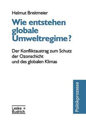 Wie entstehen globale Umweltregime?: Der Konfliktaustrag zum Schutz der Ozonschicht und des globalen Klimas de Helmut Breitmeier