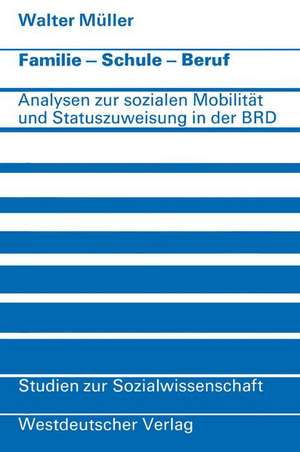 Familie · Schule · Beruf: Analysen zur sozialen Mobilität und Statuszuweisung in der Bundesrepublik de Walter Müller