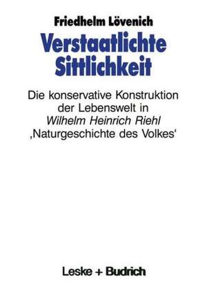 Verstaatlichte Sittlichkeit: Die konservative Konstruktion der Lebenswelt in Wilhelm Heinrich Riehls ‚Naturgeschichte des Volkes‘ de Friedhelm Lövenich