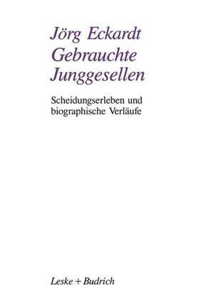 Gebrauchte Junggesellen: Scheidungserleben und biographische Verläufe de Jörg Eckardt