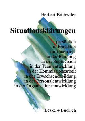 Situationsklärungen: persönlich in Projekten im Unterricht in der Beratung in der Supervision in der Teamentwicklung in der Kommissionsarbeit in der Erwachsenenbildung in der Personalentwicklung in der Organisationsentwicklung de Herbert Brühwiler