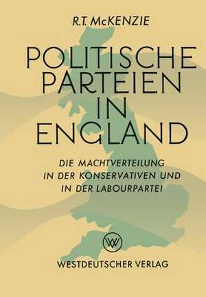 Politische Parteien in England: Die Machtverteilung in der Konservativen und in der Labourpartei de Robert Trelford McKenzie