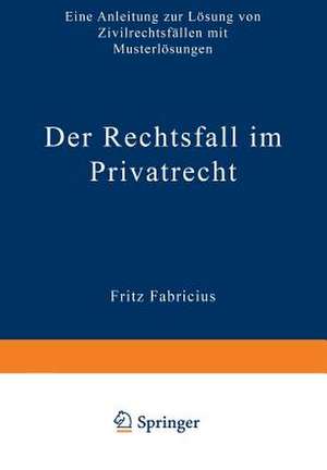 Der Rechtsfall im Privatrecht: Eine Anleitung zur Lösung von Zivilrechtsfällen mit Musterlösungen de Fritz Fabricius