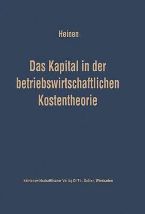 Das Kapital in der betriebswirtschaftlichen Kostentheorie: Möglichkeiten und Grenzen einer produktions- und kostentheoretischen Analyse des Kapitalverbrauchs de Edmund Heinen