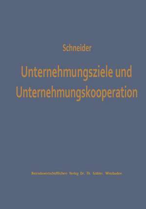 Unternehmungsziele und Unternehmungskooperation: Ein Beitrag zur Erklärung kooperativ bedingter Zielvariationen de Dieter J. G. Schneider