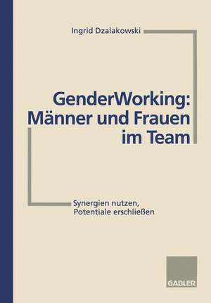 Gender Working: Männer und Frauen im Team: Synergien nutzen, Potentiale erschließen de Ingrid Dzalakowski