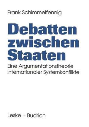 Debatten zwischen Staaten: Eine Argumentationstheorie internationaler Systemkonflikte de Frank Schimmelfennig