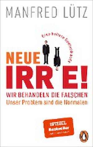 Neue Irre! - Wir behandeln die Falschen, unser Problem sind die Normalen de Manfred Lütz