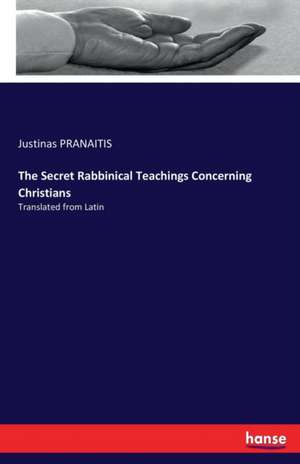 The Secret Rabbinical Teachings Concerning Christians de Justinas Pranaitis