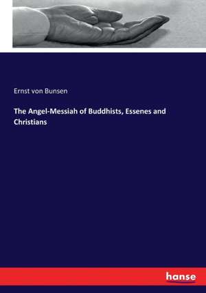 The Angel-Messiah of Buddhists, Essenes and Christians de Ernst Von Bunsen