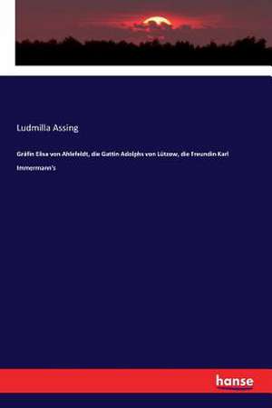 Gräfin Elisa von Ahlefeldt, die Gattin Adolphs von Lützow, die Freundin Karl Immermann's de Ludmilla Assing