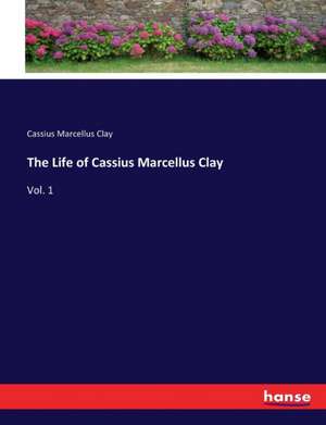 The Life of Cassius Marcellus Clay de Cassius Marcellus Clay