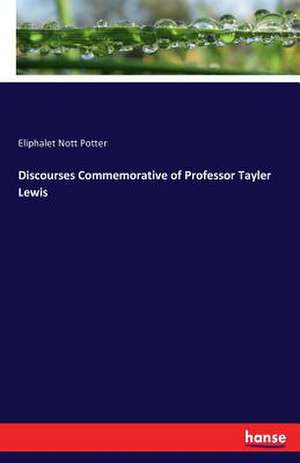 Discourses Commemorative of Professor Tayler Lewis de Eliphalet Nott Potter