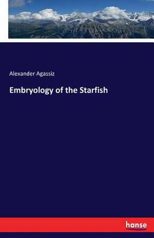 Embryology of the Starfish de Alexander Agassiz