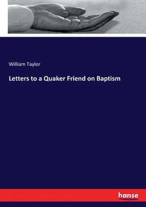 Letters to a Quaker Friend on Baptism de William Taylor