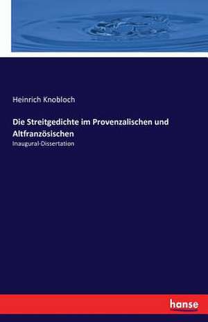 Die Streitgedichte im Provenzalischen und Altfranzösischen de Heinrich Knobloch