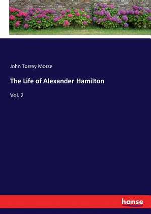 The Life of Alexander Hamilton de John Torrey Morse