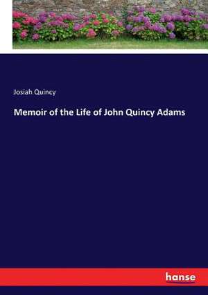 Memoir of the Life of John Quincy Adams de Josiah Quincy