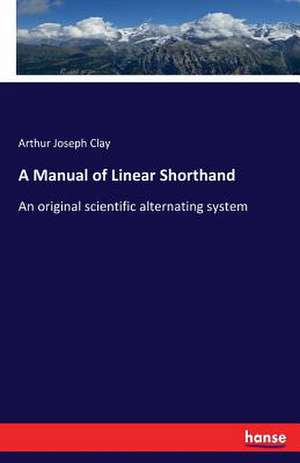 A Manual of Linear Shorthand de Arthur Joseph Clay