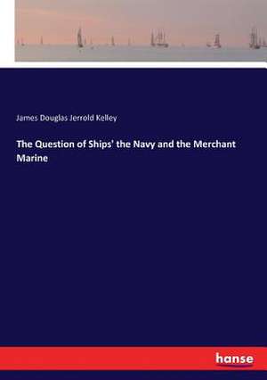 The Question of Ships' the Navy and the Merchant Marine de James Douglas Jerrold Kelley