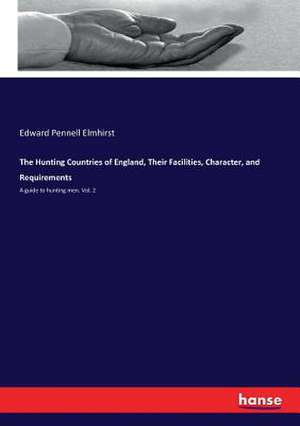 The Hunting Countries of England, Their Facilities, Character, and Requirements de Edward Pennell Elmhirst