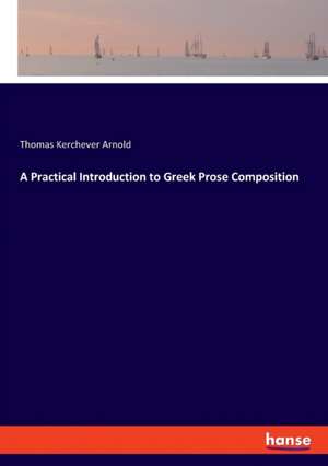 A Practical Introduction to Greek Prose Composition de Thomas Kerchever Arnold