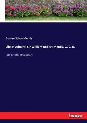 Life of Admiral Sir William Robert Mends, G. C. B. de Bowen Stilon Mends