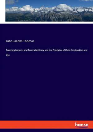 Farm Implements and Farm Machinery and the Principles of their Construction and Use de John Jacobs Thomas