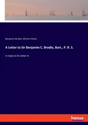 A Letter to Sir Benjamin C. Brodie, Bart., P. R. S. de Benjamin Brodie