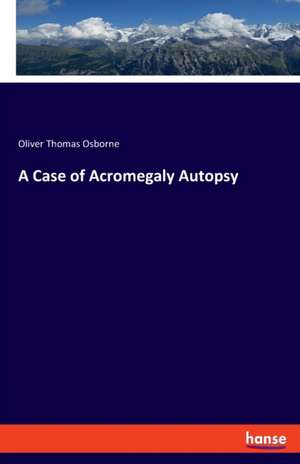 A Case of Acromegaly Autopsy de Oliver Thomas Osborne