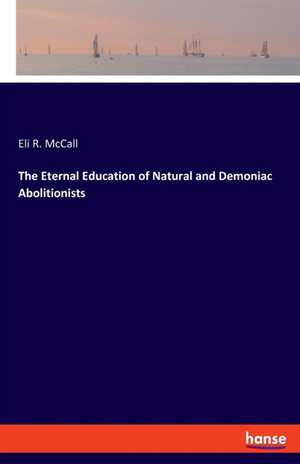 The Eternal Education of Natural and Demoniac Abolitionists de Eli R. McCall