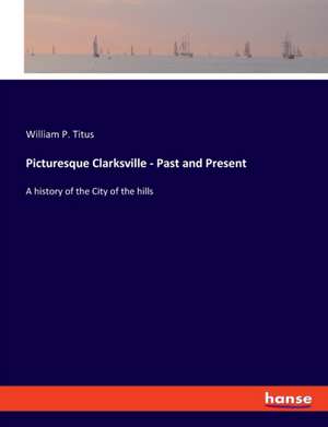 Picturesque Clarksville - Past and Present de William P. Titus