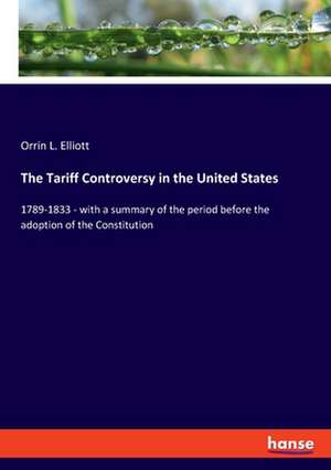 The Tariff Controversy in the United States de Orrin L. Elliott