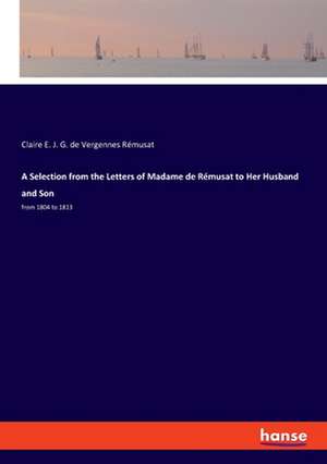 A Selection from the Letters of Madame de Rémusat to Her Husband and Son de Claire E. J. G. de Vergennes Rémusat