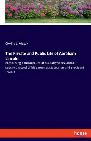 The Private and Public Life of Abraham Lincoln de Orville J. Victor