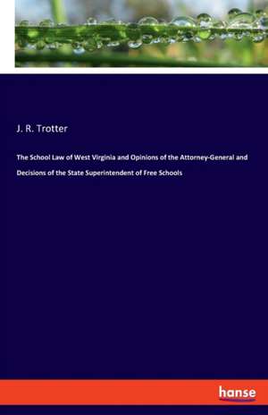 The School Law of West Virginia and Opinions of the Attorney-General and Decisions of the State Superintendent of Free Schools de J. R. Trotter