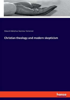 Christian theology and modern skepticism de Edward Adolphus Seymour Somerset