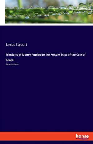 Principles of Money Applied to the Present State of the Coin of Bengal de James Steuart